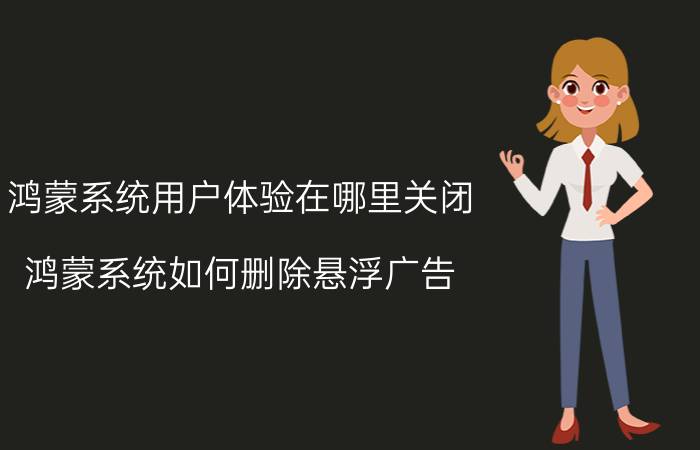 鸿蒙系统用户体验在哪里关闭 鸿蒙系统如何删除悬浮广告？